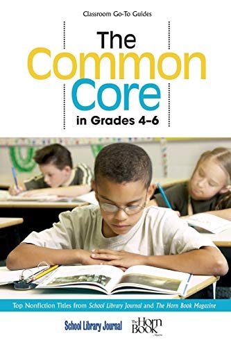 The Common Core in Grades 4-6: Top Nonfiction Titles from School Library Journal and The Horn Book Magazine (Classroom Go-To Guides)