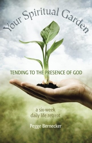 Your Spiritual Garden: Tending to the Presence of God: A Six-Week Daily Life Retreat