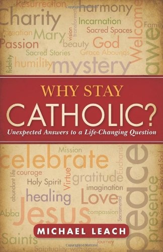 Why Stay Catholic?: Unexpected Answers to a Life-Changing Question