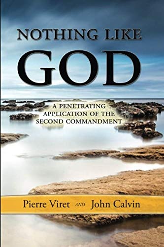 Nothing Like God: A Penetrating Application of the Second Commandment (Pierre Viret Decalogue Commentary)