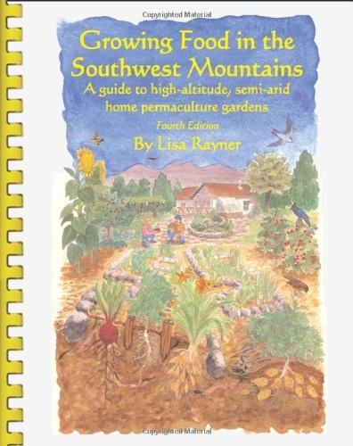 Growing Food in the Southwest Mountains - A guide to high altitude, semi-arid home permaculture gardens. 4th Edition (2013)
