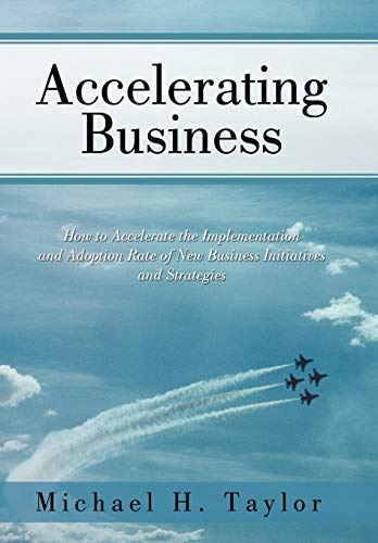 Accelerating Business: How to Accelerate the Implementation and Adoption Rate of New Business Initiatives and Strategies