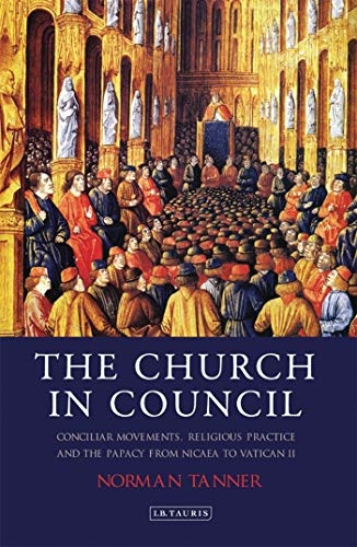 The Church in Council: Conciliar Movements, Religious Practice and the Papacy from Nicaea to Vatican II (International Library of Historical Studies)