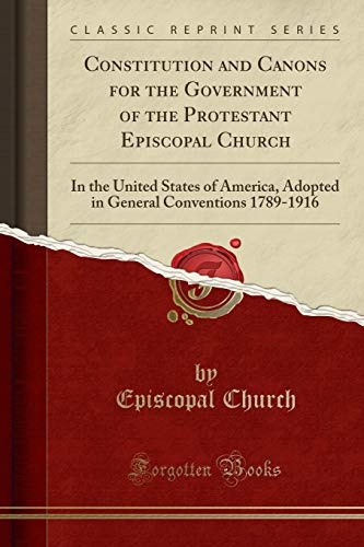 Constitution and Canons for the Government of the Protestant Episcopal Church: In the United States of America, Adopted in General Conventions 1789-1916 (Classic Reprint)