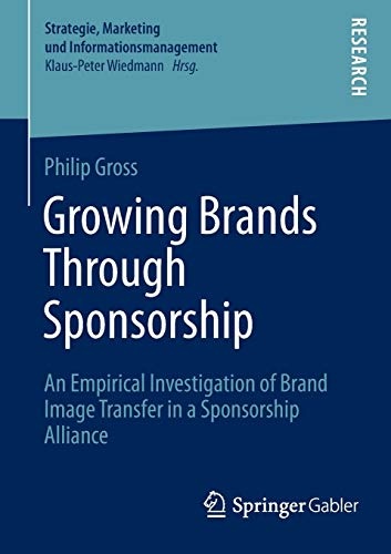 Growing Brands Through Sponsorship: An Empirical Investigation of Brand Image Transfer in a Sponsorship Alliance (Strategie, Marketing und Informationsmanagement)