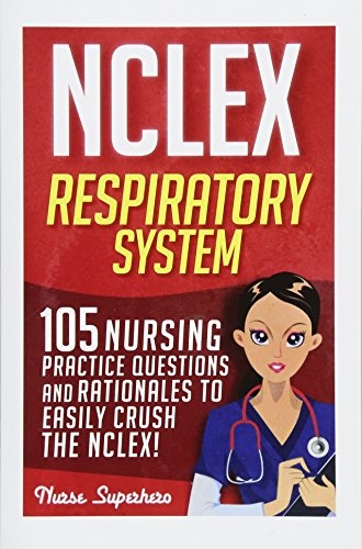 NCLEX: Respiratory System: 105 Nursing Practice Questions and Rationales to EASILY Crush the NCLEX! (Nursing Review Questions and RN Content Guide, NCLEX-RN Trainer, Test Success) (Volume 1)