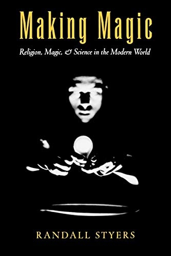 Making Magic: Religion, Magic, and Science in the Modern World (AAR Reflection and Theory in the Study of Religion)