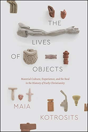 The Lives of Objects: Material Culture, Experience, and the Real in the History of Early Christianity (Class 200: New Studies in Religion)