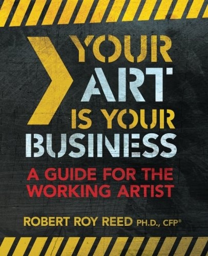 Your Art is Your Business: A Guide for the Working Artist (Volume 1)