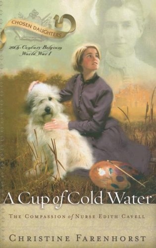 A Cup of Cold Water: The Compassion of Nurse Edith Cavell (Chosen Daughters)