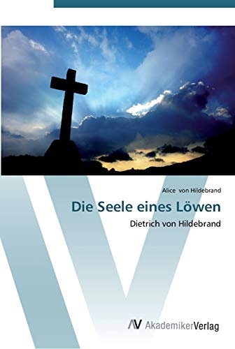 Die Seele eines LÃ¶wen: Dietrich von Hildebrand (German Edition)