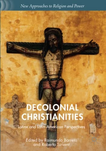 Decolonial Christianities: Latinx and Latin American Perspectives (New Approaches to Religion and Power)
