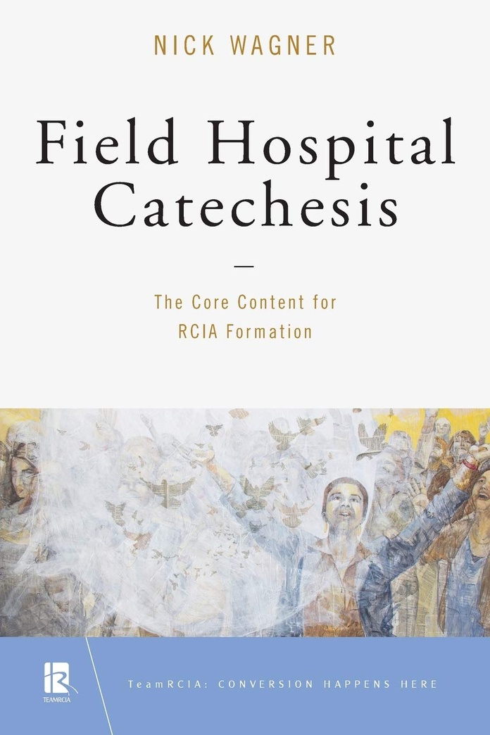 Field Hospital Catechesis: The Core Content for RCIA Formation (TeamRCIA)