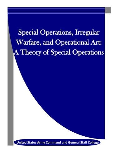 Special Operations, Irregular Warfare, and Operational Art: A Theory of Special Operations
