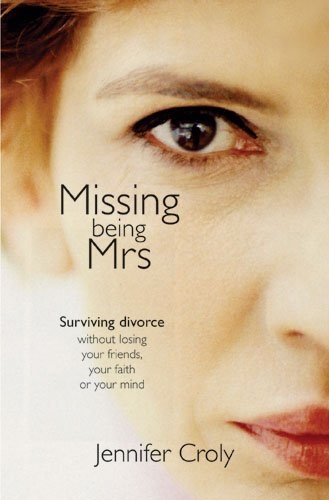 Missing Being Mrs.: Surviving Divorce Without Losing Your Friends, Your Faith, or Your Mind
