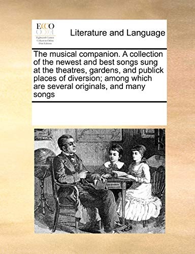 The musical companion. A collection of the newest and best songs sung at the theatres, gardens, and publick places of diversion; among which are several originals, and many songs