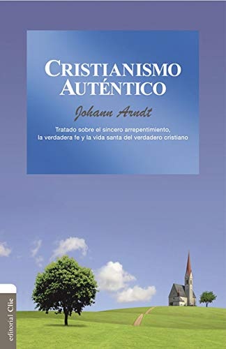 Cristianismo auténtico: Tratado sobre el sincero arrepentimiento, la verdadera fe y la vida santa del cristiano verdadero (Spanish Edition)