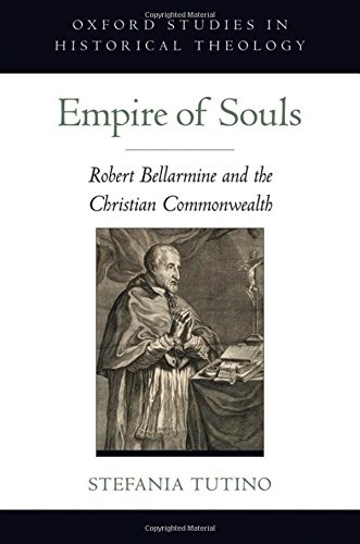 Empire of Souls: Robert Bellarmine and the Christian Commonwealth (Oxford Studies in Historical Theology)