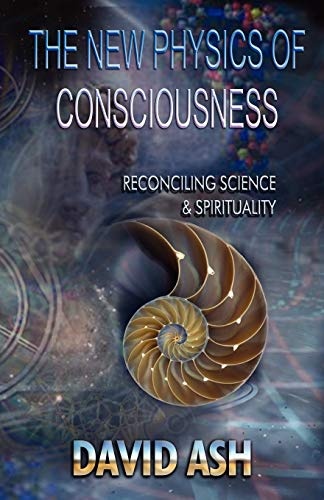 The New Physics of Consciousness: Reconciling Science and Spirituality