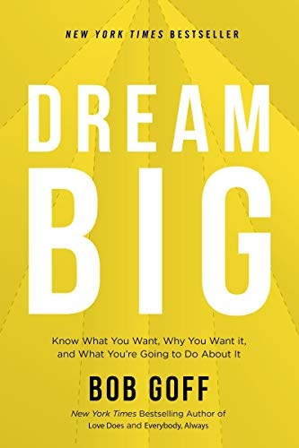 Dream Big: Know What You Want, Why You Want It, and What Youâre Going to Do About It