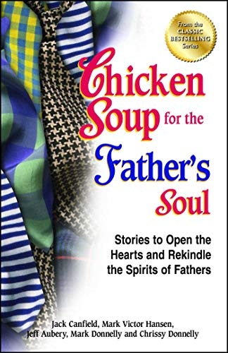 Chicken Soup for the Father's Soul: Stories to Open the Hearts and Rekindle the Spirits of Fathers (Chicken Soup for the Soul)