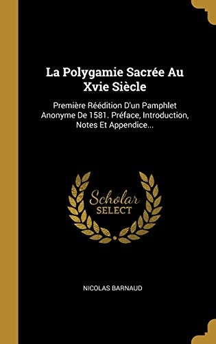 La Polygamie SacrÃ©e Au Xvie SiÃ¨cle: PremiÃ¨re RÃ©Ã©dition D'un Pamphlet Anonyme De 1581. PrÃ©face, Introduction, Notes Et Appendice... (French Edition)