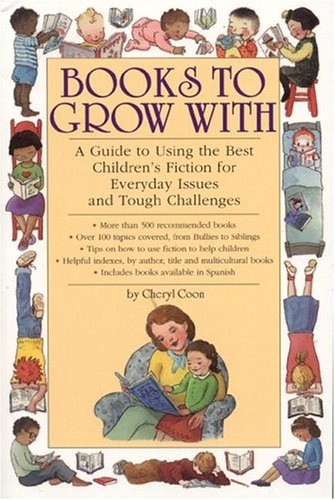 Books to Grow With: A Guide to Using the Best Children's Fiction for Everyday Issues and Tough Challenges