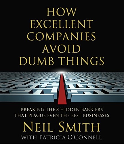 How Excellent Companies Avoid Dumb Things: Breaking the 8 Hidden Barriers that Plague Even the Best Businesses