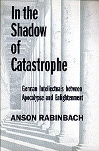 In the Shadow of Catastrophe: German Intellectuals Between Apocalypse and Enlightenment (Weimar and Now: German Cultural Criticism)
