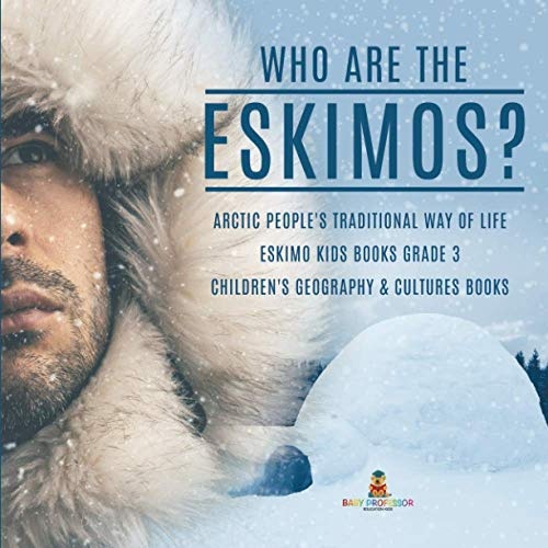 Who are the Eskimos? | Arctic People's Traditional Way of Life | Eskimo Kids Books Grade 3 | Children's Geography & Cultures Books