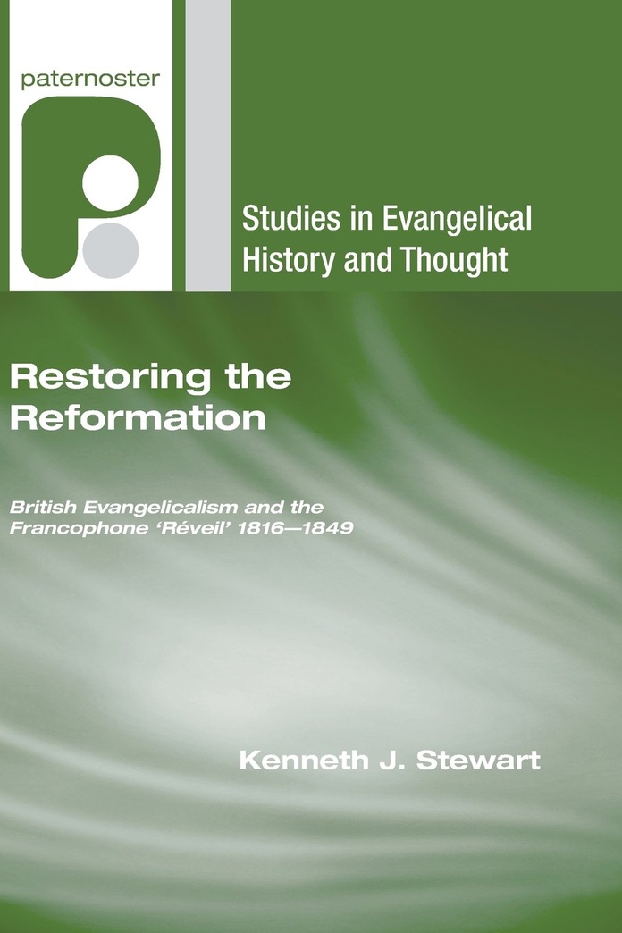Restoring the Reformation: British Evangelicalism and the Francophone 'Réveil' 1816-1849 (Studies in Evangelical History and Thought)