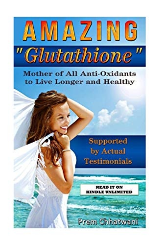 Amazing Glutathione: Mother of All Anti-Oxidants to Live Longer and Healthy (HEALTH SERIES Book 5) (Volume 5)