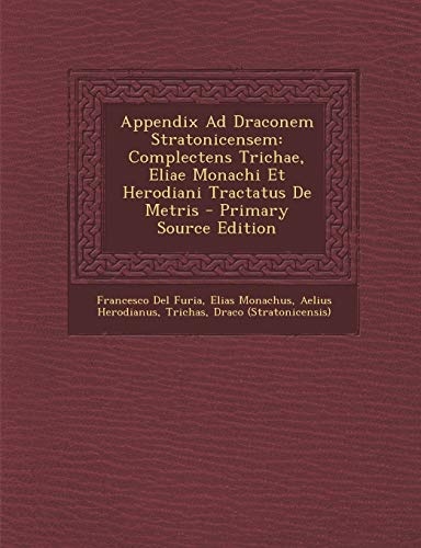 Appendix Ad Draconem Stratonicensem: Complectens Trichae, Eliae Monachi Et Herodiani Tractatus de Metris - Primary Source Edition (Greek Edition)