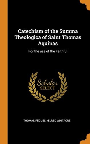 Catechism of the Summa Theologica of Saint Thomas Aquinas: For the Use of the Faithful