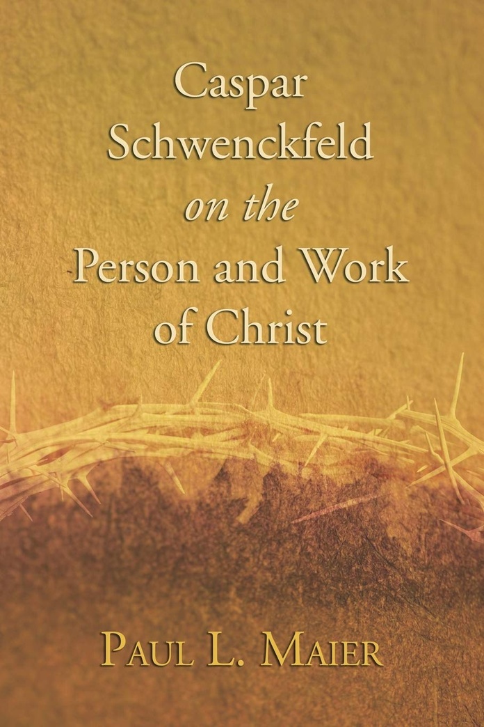 Caspar Schwenckfeld on the Person and Work of Christ: A Study of Schwenckfeldian Theology at Its Core