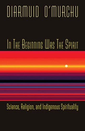 In the Beginning Was the Spirit: Science, Religion and Indigenous Spirituality