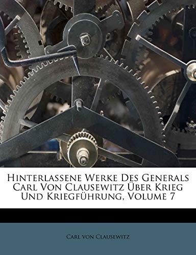 Hinterlassene Werke des Generals Carl von Clausewitz Ã¼ber Krieg und KriegfÃ¼hrung. (German Edition)