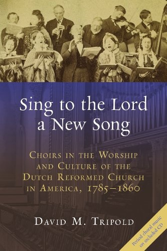 Sing to the Lord a New Song: Choirs in the Worship and Culture of the Dutch Reformed Church in America, 1785-1860 (The Historical Series of the Reformed Church in America (HSRCA))