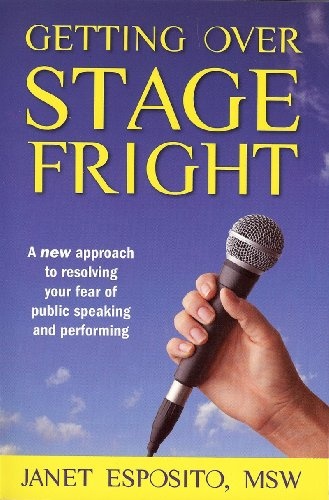 Getting Over Stage Fright : A New Approach to Resolving Your Fear of Public Speaking and Performing