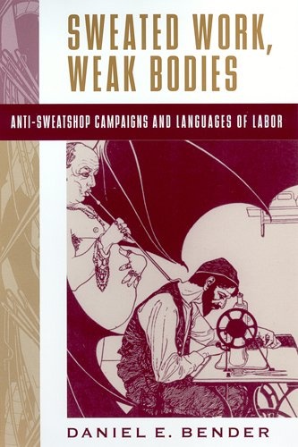 Sweated Work, Weak Bodies: Anti-Sweatshop Campaigns and Languages of Labor