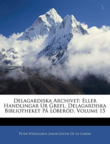 Delagardiska Archivet: Eller Handlingar Ur Grefl. Delagardiska Bibliotheket PÃ¥ LÃ¶berÃ¶d, Volume 15 (Swedish Edition)