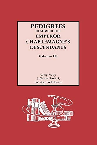 Pedigrees of Some of the Emperor Charlemagne's Descendants, Volume III