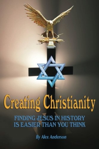 Creating Christianity: Finding Jesus in History is Easier than You Think