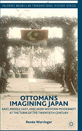 Ottomans Imagining Japan: East, Middle East, and Non-Western Modernity at the Turn of the Twentieth Century (Palgrave Macmillan Transnational History Series)