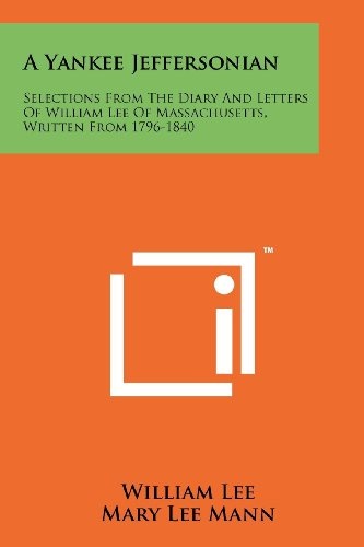 A Yankee Jeffersonian: Selections From The Diary And Letters Of William Lee Of Massachusetts, Written From 1796-1840