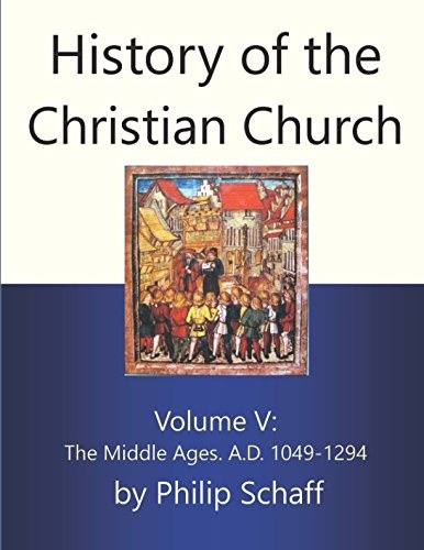 History of the Christian Church, Volume V: The Middle Ages. A.D. 1049-1294