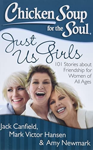 Chicken Soup for the Soul: Just Us Girls: 101 Stories about Friendship for Women of All Ages