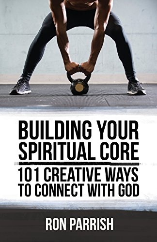 Building Your Spiritual Core: 101 Creative Ways to Connect with God
