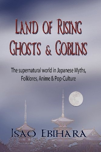Land of Rising Ghosts & Goblins: The Supernatural World in Japanese Myths, Folklores, Anime & Pop-Culture