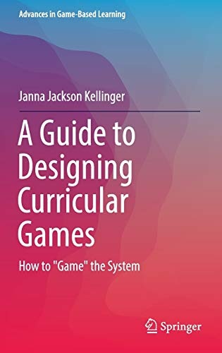 A Guide to Designing Curricular Games: How to "Game" the System (Advances in Game-Based Learning)